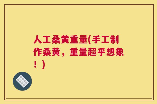 人工桑黄重量(手工制作桑黄,重量超乎想象!) 人工桑黄重量(手工制作桑黄,重量超乎想象!)