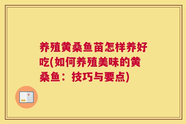 养殖黄桑鱼苗怎样养好吃(如何养殖美味的黄桑鱼:技巧与要点) 养殖黄桑鱼苗怎样养好吃(如何养殖美味的黄桑鱼:技巧与要点)