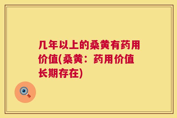 几年以上的桑黄有药用价值(桑黄:药用价值长期存在) 几年以上的桑黄有药用价值(桑黄:药用价值长期存在)