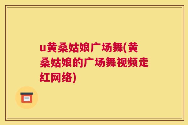 u黄桑姑娘广场舞(黄桑姑娘的广场舞视频走红网络) u黄桑姑娘广场舞(黄桑姑娘的广场舞视频走红网络)
