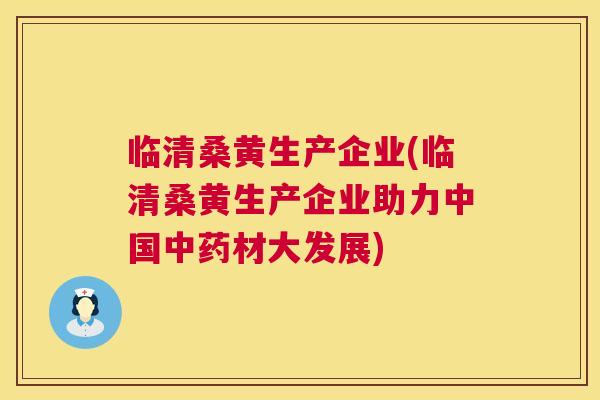 临清桑黄生产企业(临清桑黄生产企业助力中国材大发展) 临清桑黄生产企业(临清桑黄生产企业助力中国材大发展)