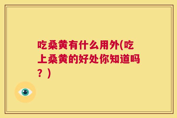 吃桑黄有什么用外(吃上桑黄的好处你知道吗?) 吃桑黄有什么用外(吃上桑黄的好处你知道吗?)