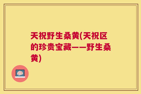 天祝野生桑黄(天祝区的珍贵宝藏——野生桑黄) 天祝野生桑黄(天祝区的珍贵宝藏——野生桑黄)