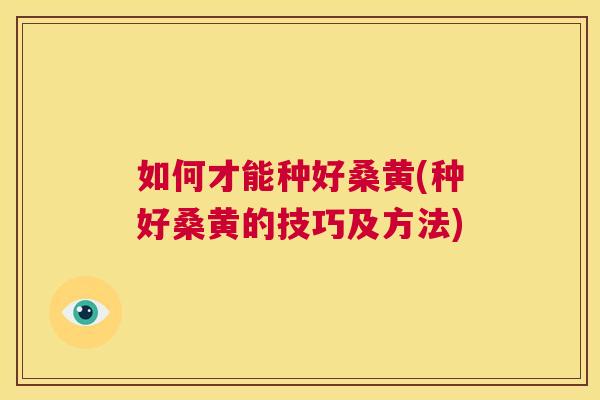如何才能种好桑黄(种好桑黄的技巧及方法) 如何才能种好桑黄(种好桑黄的技巧及方法)