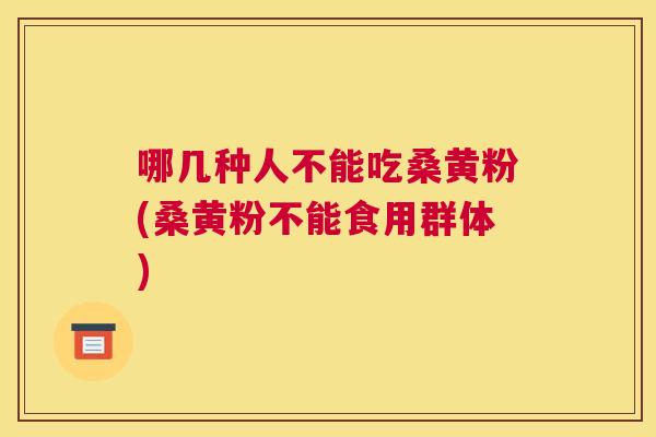 哪几种人不能吃桑黄粉(桑黄粉不能食用群体) 哪几种人不能吃桑黄粉(桑黄粉不能食用群体)