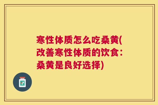 寒性体质怎么吃桑黄(改善寒性体质的饮食:桑黄是良好选择) 寒性体质怎么吃桑黄(改善寒性体质的饮食:桑黄是良好选择)