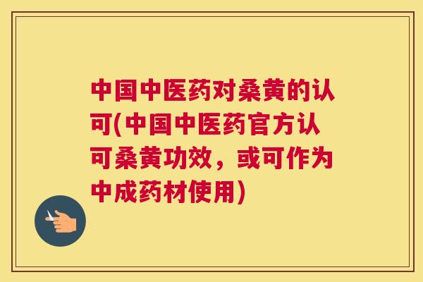 中国中医药对桑黄的认可(中国中医药官方认可桑黄功效,或可作为中成药材使用) 中国中医药对桑黄的认可(中国中医药官方认可桑黄功效,或可作为中成药材使用)