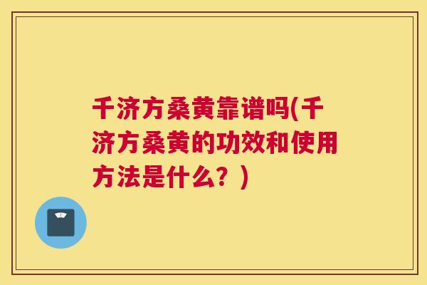 千济方桑黄靠谱吗(千济方桑黄的功效和使用方法是什么?) 千济方桑黄靠谱吗(千济方桑黄的功效和使用方法是什么?)
