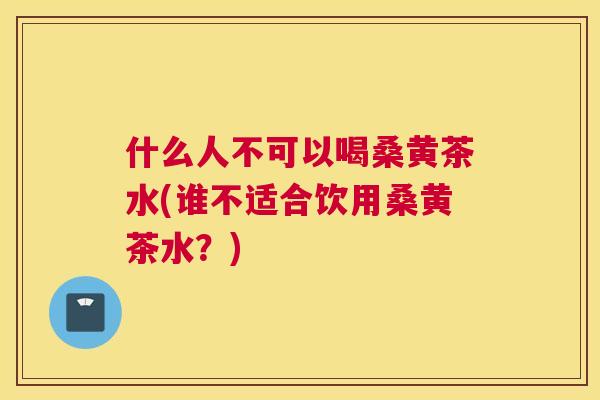 什么人不可以喝桑黄茶水(谁不适合饮用桑黄茶水?) 什么人不可以喝桑黄茶水(谁不适合饮用桑黄茶水?)