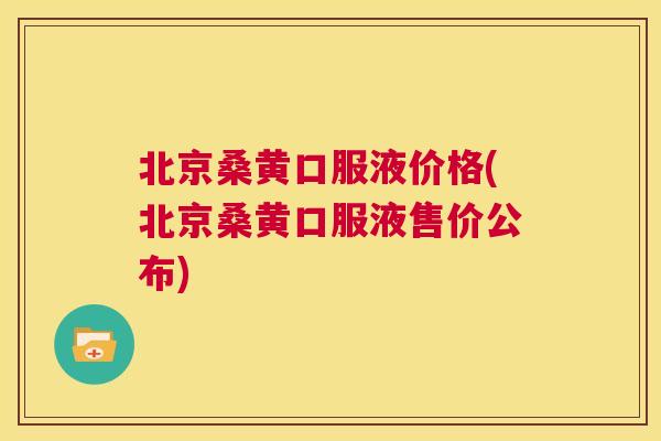 北京桑黄口服液价格(北京桑黄口服液售价公布) 北京桑黄口服液价格(北京桑黄口服液售价公布)