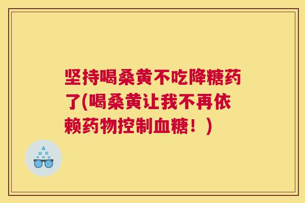 坚持喝桑黄不吃降糖药了(喝桑黄让我不再依赖控制!) 坚持喝桑黄不吃降糖药了(喝桑黄让我不再依赖控制!)