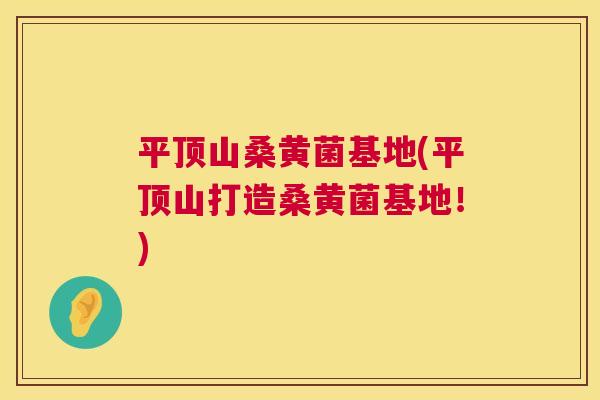 平顶山桑黄菌基地(平顶山打造桑黄菌基地!) 平顶山桑黄菌基地(平顶山打造桑黄菌基地!)