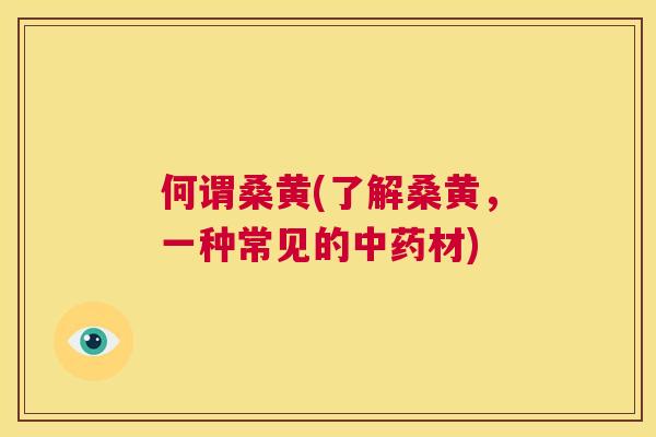 何谓桑黄(了解桑黄,一种常见的材) 何谓桑黄(了解桑黄,一种常见的材)
