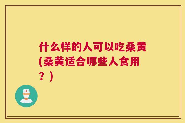 什么样的人可以吃桑黄(桑黄适合哪些人食用?) 什么样的人可以吃桑黄(桑黄适合哪些人食用?)