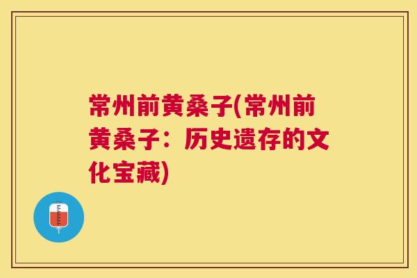 常州前黄桑子(常州前黄桑子:历史遗存的文化宝藏) 常州前黄桑子(常州前黄桑子:历史遗存的文化宝藏)