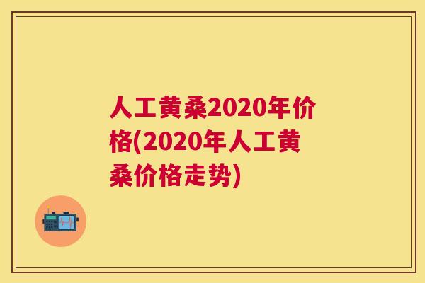 人工黄桑2020年价格(2020年人工黄桑价格走势) 人工黄桑2020年价格(2020年人工黄桑价格走势)