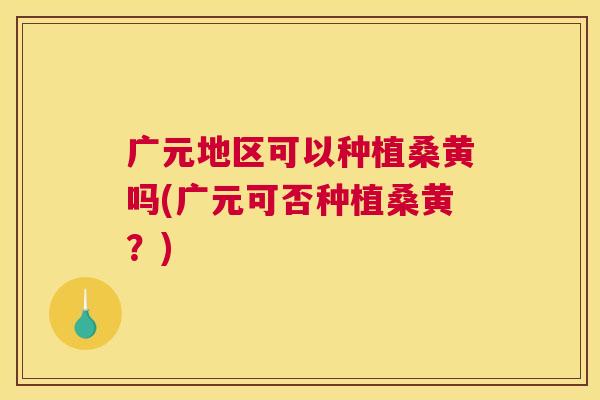 广元地区可以种植桑黄吗(广元可否种植桑黄?) 广元地区可以种植桑黄吗(广元可否种植桑黄?)
