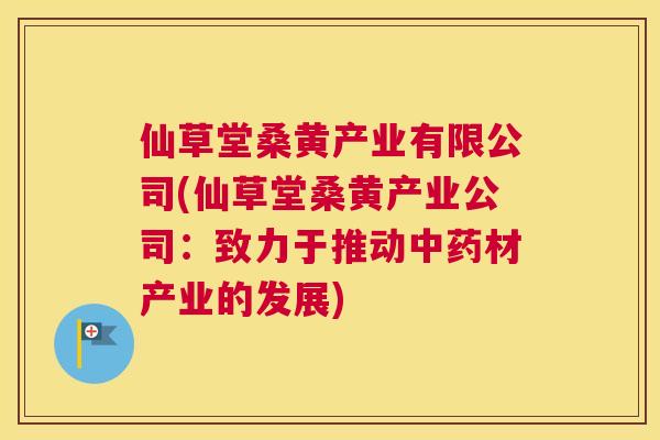 仙草堂桑黄产业有限公司(仙草堂桑黄产业公司:致力于推动材产业的发展) 仙草堂桑黄产业有限公司(仙草堂桑黄产业公司:致力于推动材产业的发展)