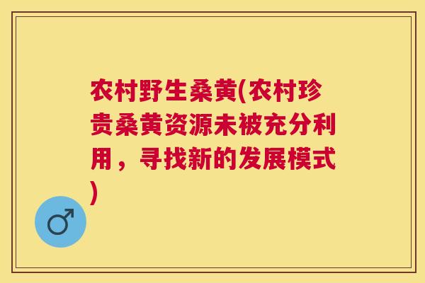 农村野生桑黄(农村珍贵桑黄资源未被充分利用，寻找新的发展模式)