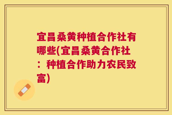 宜昌桑黄种植合作社有哪些(宜昌桑黄合作社:种植合作助力农民致富) 宜昌桑黄种植合作社有哪些(宜昌桑黄合作社:种植合作助力农民致富)