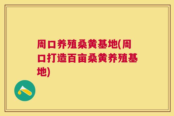 周口养殖桑黄基地(周口打造百亩桑黄养殖基地) 周口养殖桑黄基地(周口打造百亩桑黄养殖基地)