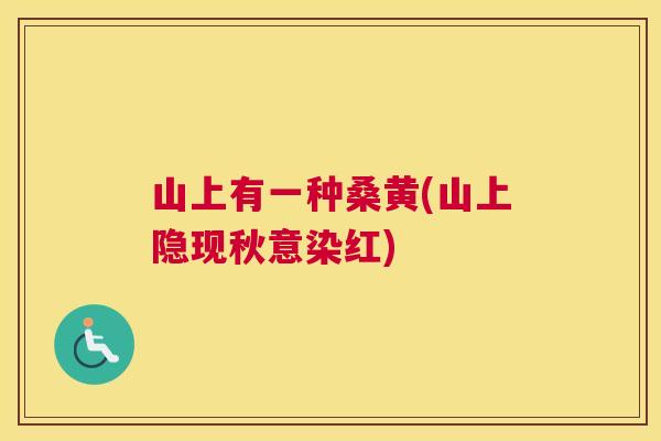山上有一种桑黄(山上隐现秋意染红) 山上有一种桑黄(山上隐现秋意染红)
