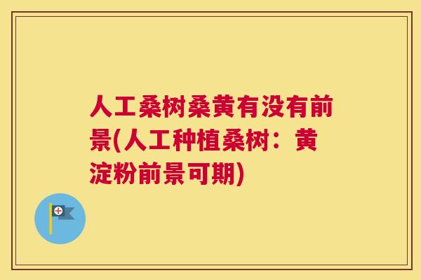 人工桑树桑黄有没有前景(人工种植桑树:黄淀粉前景可期) 人工桑树桑黄有没有前景(人工种植桑树:黄淀粉前景可期)