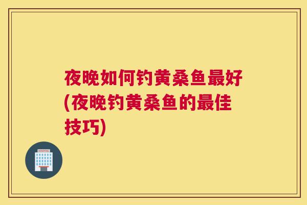 夜晚如何钓黄桑鱼好(夜晚钓黄桑鱼的佳技巧) 夜晚如何钓黄桑鱼好(夜晚钓黄桑鱼的佳技巧)