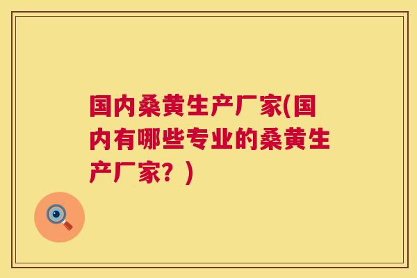 国内桑黄生产厂家(国内有哪些专业的桑黄生产厂家?) 国内桑黄生产厂家(国内有哪些专业的桑黄生产厂家?)