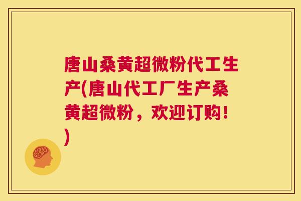 唐山桑黄超微粉代工生产(唐山代工厂生产桑黄超微粉,欢迎订购!) 唐山桑黄超微粉代工生产(唐山代工厂生产桑黄超微粉,欢迎订购!)