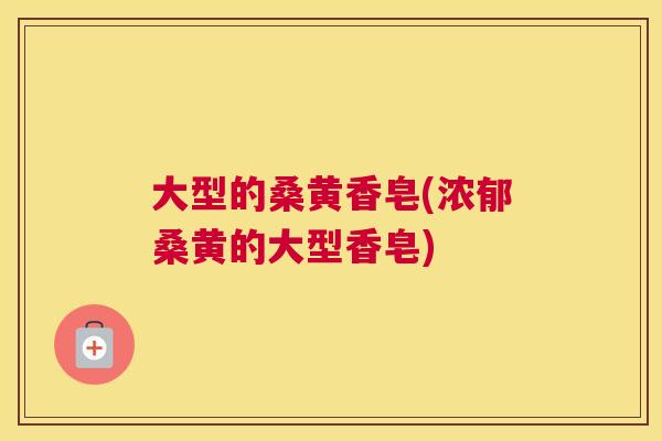 大型的桑黄香皂(浓郁桑黄的大型香皂) 大型的桑黄香皂(浓郁桑黄的大型香皂)