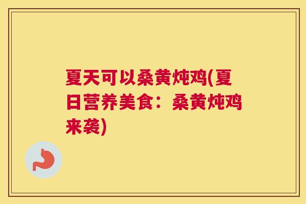 夏天可以桑黄炖鸡(夏日营养美食:桑黄炖鸡来袭) 夏天可以桑黄炖鸡(夏日营养美食:桑黄炖鸡来袭)