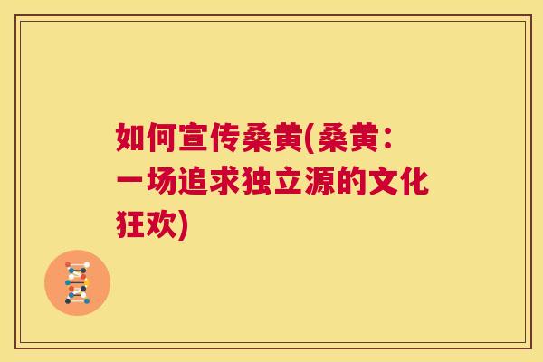 如何宣传桑黄(桑黄:一场追求独立源的文化狂欢) 如何宣传桑黄(桑黄:一场追求独立源的文化狂欢)