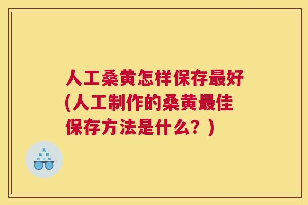 人工桑黄怎样保存好(人工制作的桑黄佳保存方法是什么?) 人工桑黄怎样保存好(人工制作的桑黄佳保存方法是什么?)