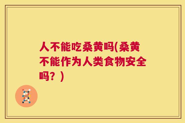 人不能吃桑黄吗(桑黄不能作为人类食物安全吗?) 人不能吃桑黄吗(桑黄不能作为人类食物安全吗?)