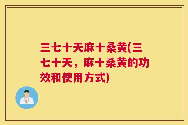 三七十天麻十桑黄(三七十天,麻十桑黄的功效和使用方式) 三七十天麻十桑黄(三七十天,麻十桑黄的功效和使用方式)