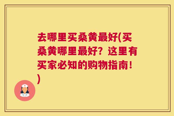 去哪里买桑黄好(买桑黄哪里好?这里有买家必知的购物指南!) 去哪里买桑黄好(买桑黄哪里好?这里有买家必知的购物指南!)