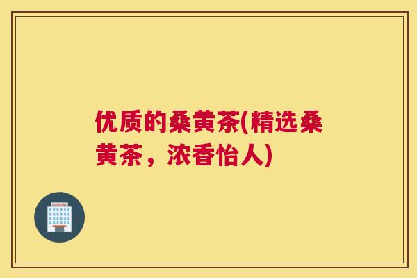 优质的桑黄茶(精选桑黄茶,浓香怡人) 优质的桑黄茶(精选桑黄茶,浓香怡人)