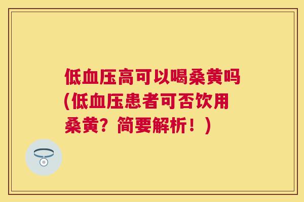 低高可以喝桑黄吗(低患者可否饮用桑黄?简要解析!) 低高可以喝桑黄吗(低患者可否饮用桑黄?简要解析!)