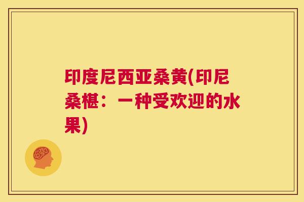 印度尼西亚桑黄(印尼桑椹:一种受欢迎的水果) 印度尼西亚桑黄(印尼桑椹:一种受欢迎的水果)