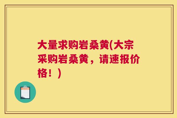 大量求购岩桑黄(大宗采购岩桑黄,请速报价格!) 大量求购岩桑黄(大宗采购岩桑黄,请速报价格!)