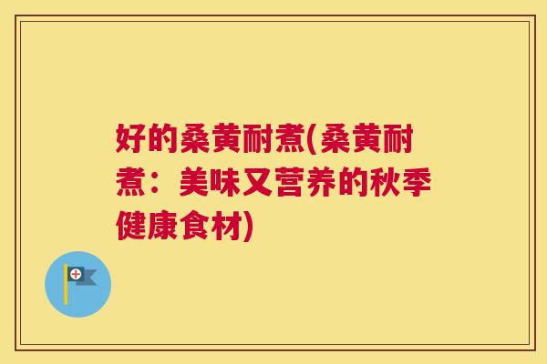 好的桑黄耐煮(桑黄耐煮:美味又营养的秋季健康食材) 好的桑黄耐煮(桑黄耐煮:美味又营养的秋季健康食材)