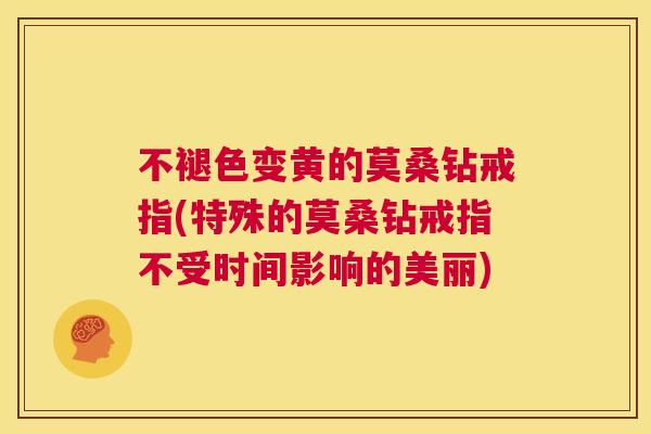 不褪色变黄的莫桑钻戒指(特殊的莫桑钻戒指不受时间影响的美丽) 不褪色变黄的莫桑钻戒指(特殊的莫桑钻戒指不受时间影响的美丽)