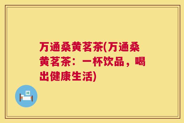万通桑黄茗茶(万通桑黄茗茶：一杯饮品，喝出健康生活)
