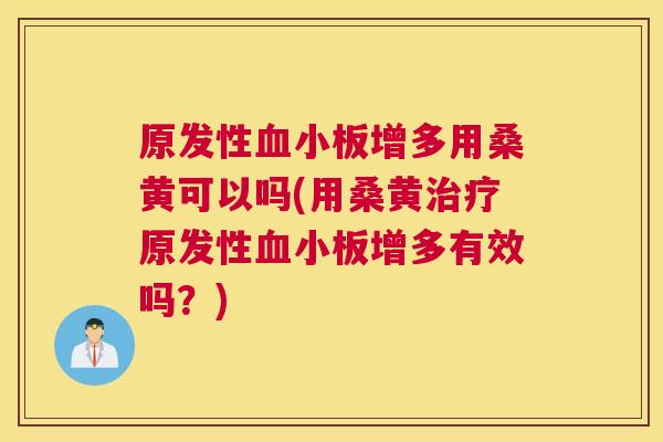 原发性增多用桑黄可以吗(用桑黄原发性增多有效吗?) 原发性增多用桑黄可以吗(用桑黄原发性增多有效吗?)