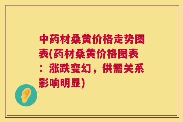 材桑黄价格走势图表(药材桑黄价格图表:涨跌变幻,供需关系影响明显) 材桑黄价格走势图表(药材桑黄价格图表:涨跌变幻,供需关系影响明显)