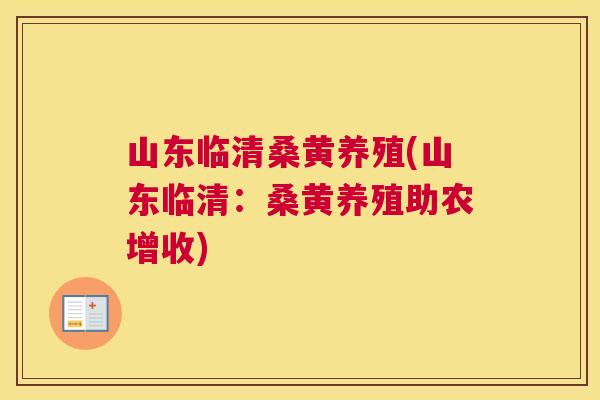 山东临清桑黄养殖(山东临清:桑黄养殖助农增收) 山东临清桑黄养殖(山东临清:桑黄养殖助农增收)