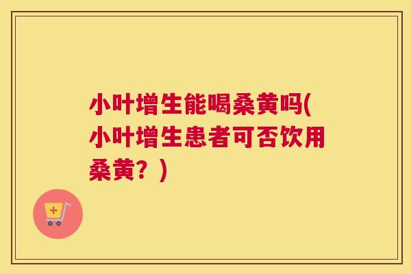 小叶增生能喝桑黄吗(小叶增生患者可否饮用桑黄?) 小叶增生能喝桑黄吗(小叶增生患者可否饮用桑黄?)