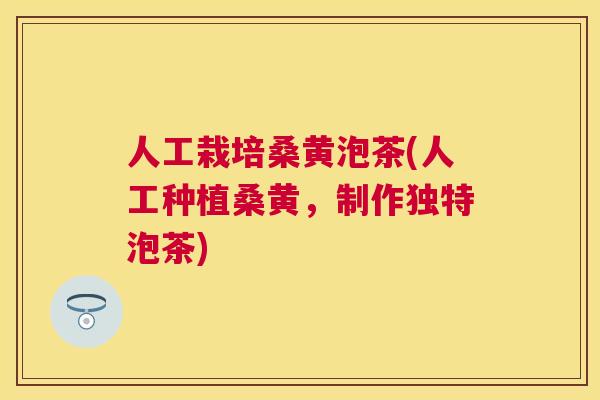 人工栽培桑黄泡茶(人工种植桑黄,制作独特泡茶) 人工栽培桑黄泡茶(人工种植桑黄,制作独特泡茶)