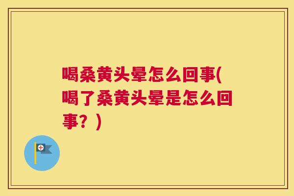 喝桑黄头晕怎么回事(喝了桑黄头晕是怎么回事?) 喝桑黄头晕怎么回事(喝了桑黄头晕是怎么回事?)